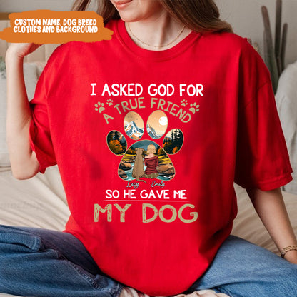 Petthouse | Personalized Dog Lover Shirt, Dog True Friend, I Asked God For A True Friend So He Sent Me My Dog