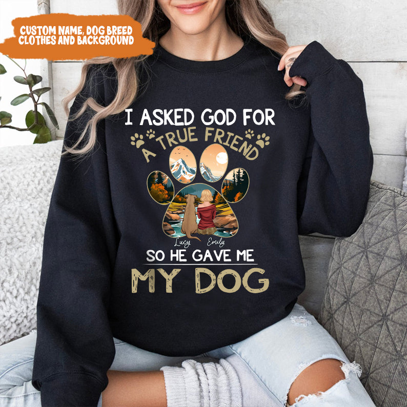 Petthouse | Personalized Dog Lover Shirt, Dog True Friend, I Asked God For A True Friend So He Sent Me My Dog