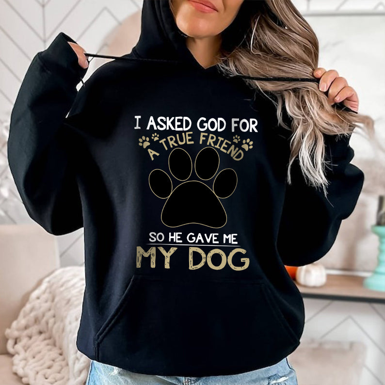 Petthouse | Personalized Dog Lover Shirt, Dog True Friend, I Asked God For A True Friend So He Sent Me My Dog