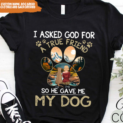 Petthouse | Personalized Dog Lover Shirt, Dog True Friend, I Asked God For A True Friend So He Sent Me My Dog