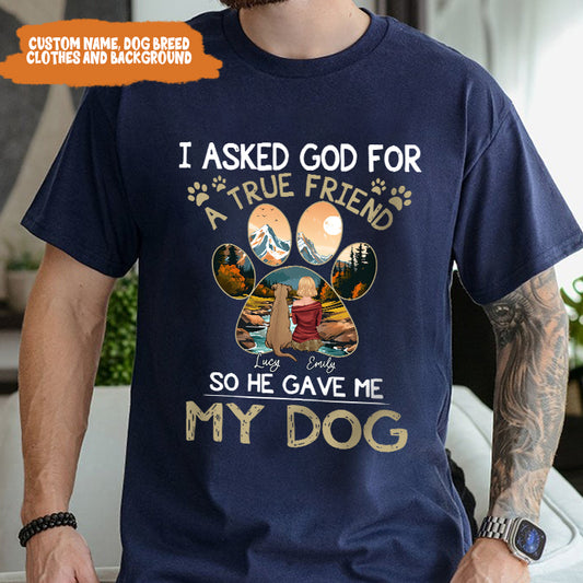 Petthouse | Personalized Dog Lover Shirt, Dog True Friend, I Asked God For A True Friend So He Sent Me My Dog