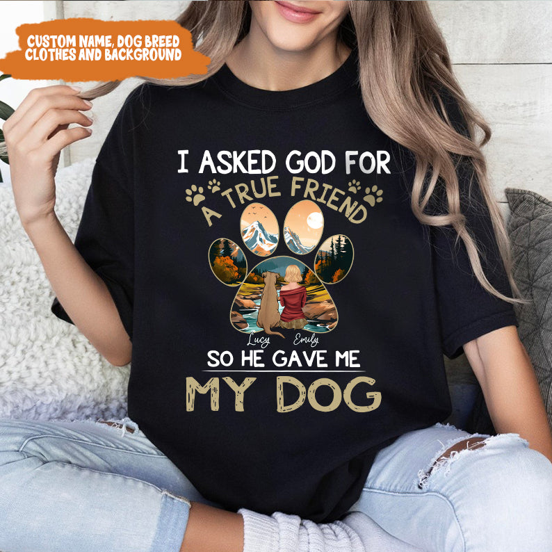 Petthouse | Personalized Dog Lover Shirt, Dog True Friend, I Asked God For A True Friend So He Sent Me My Dog