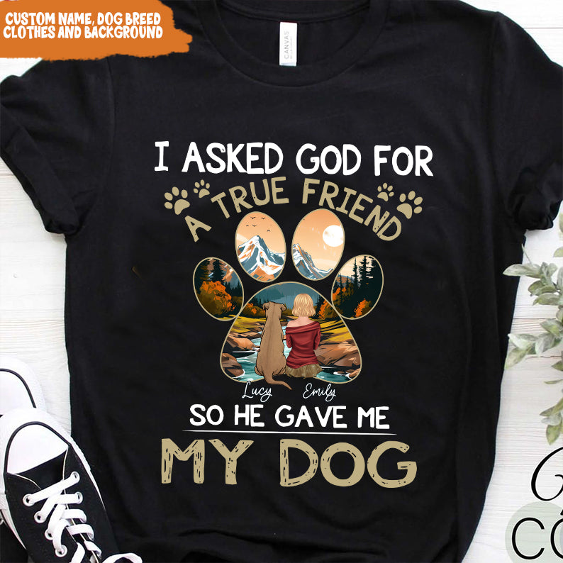 Petthouse | Personalized Dog Lover Shirt, Dog True Friend, I Asked God For A True Friend So He Sent Me My Dog