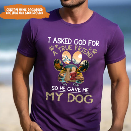 Petthouse | Personalized Dog Lover Shirt, Dog True Friend, I Asked God For A True Friend So He Sent Me My Dog