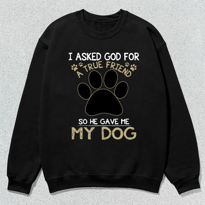 Petthouse | Personalized Dog Lover Shirt, Dog True Friend, I Asked God For A True Friend So He Sent Me My Dog